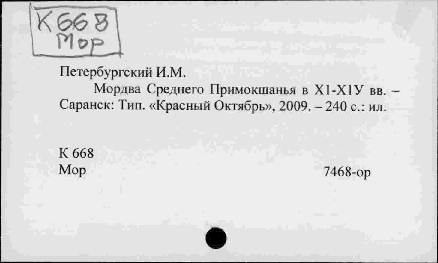 ﻿Петербургский И.М.
Мордва Среднего Примокшанья в XI-XIУ вв. -Саранск: Тип. «Красный Октябрь», 2009. - 240 с.: ил.
К 668 Мор
7468-ор